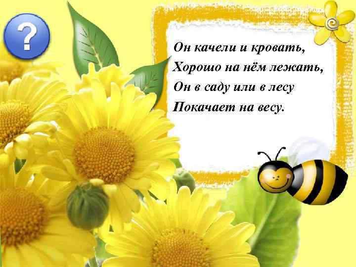 Он качели и кровать, Хорошо на нём лежать, Он в саду или в лесу