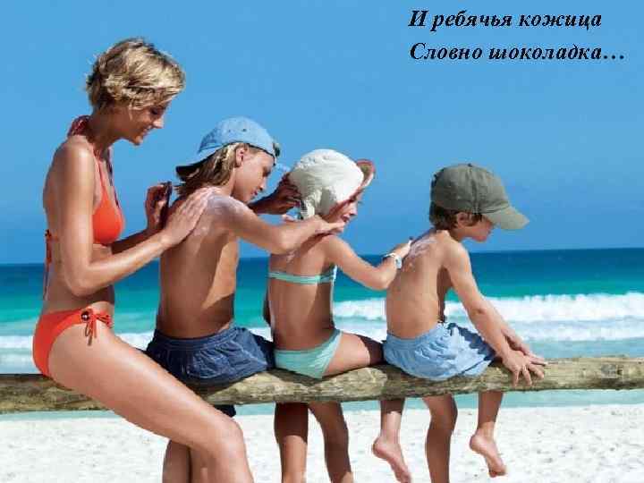 И ребячья кожица Словно шоколадка… 