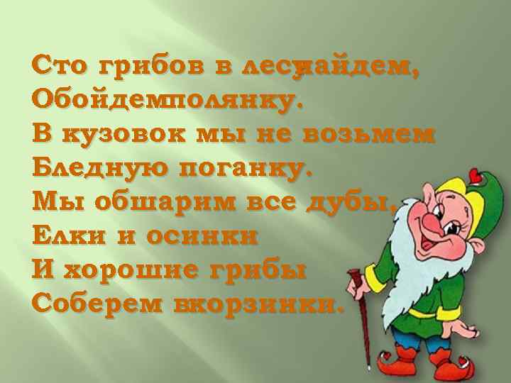 Сто грибов в лесу найдем, Обойдемполянку. В кузовок мы не возьмем Бледную поганку. Мы