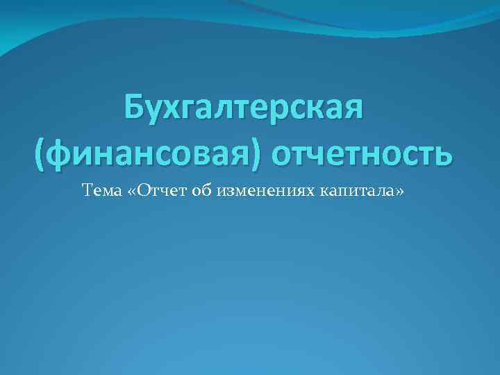 Бухгалтерская (финансовая) отчетность Тема «Отчет об изменениях капитала» 