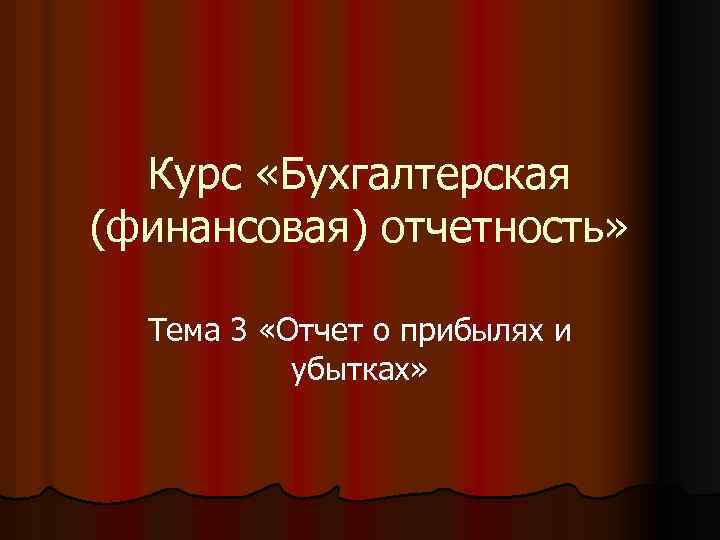 Курс «Бухгалтерская (финансовая) отчетность» Тема 3 «Отчет о прибылях и убытках» 