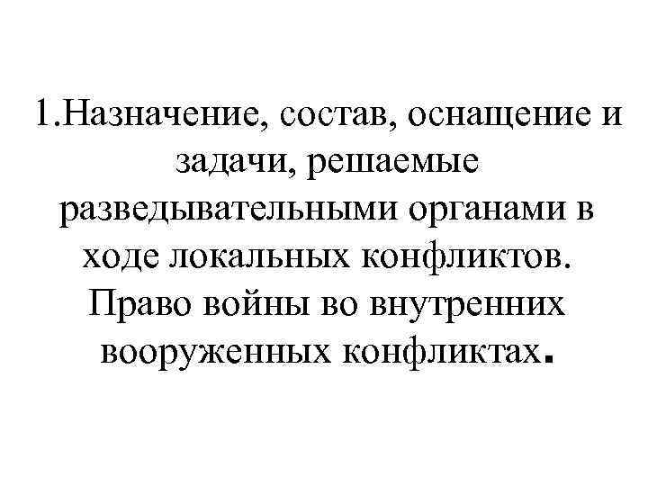 1. Назначение, состав, оснащение и задачи, решаемые разведывательными органами в ходе локальных конфликтов. Право