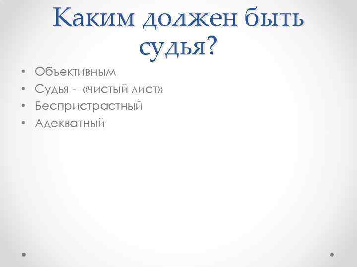 Каким должен быть судья? • • Объективным Судья - «чистый лист» Беспристрастный Адекватный 