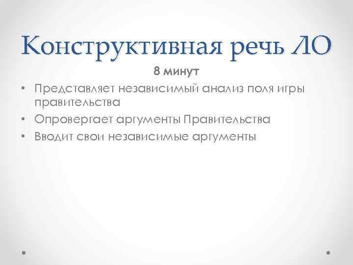 Конструктивная речь ЛО 8 минут • Представляет независимый анализ поля игры правительства • Опровергает