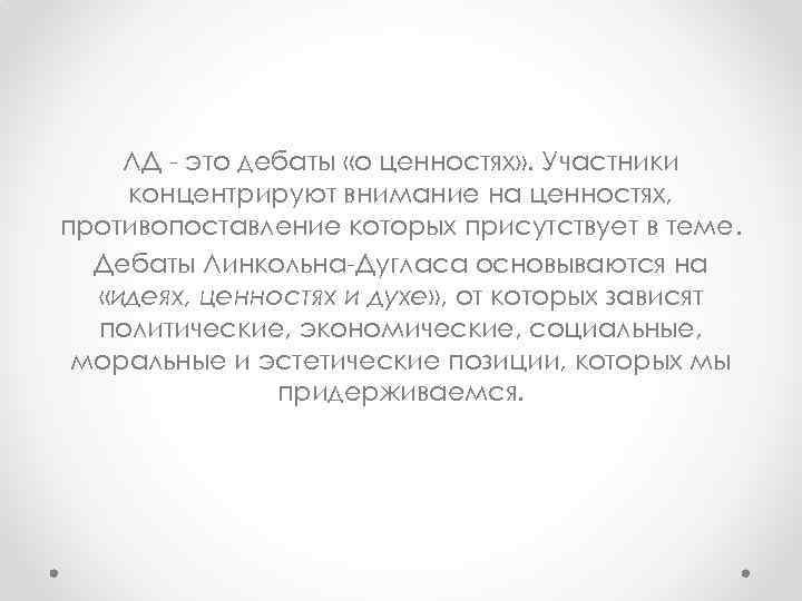 ЛД - это дебаты «о ценностях» . Участники концентрируют внимание на ценностях, противопоставление которых