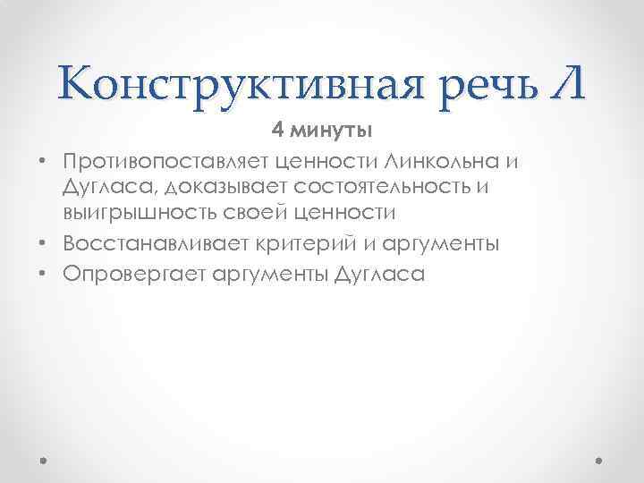 Конструктивная речь Л 4 минуты • Противопоставляет ценности Линкольна и Дугласа, доказывает состоятельность и