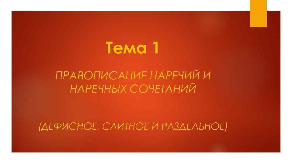 Тема 1 ПРАВОПИСАНИЕ НАРЕЧИЙ И НАРЕЧНЫХ СОЧЕТАНИЙ (ДЕФИСНОЕ, СЛИТНОЕ И РАЗДЕЛЬНОЕ) 
