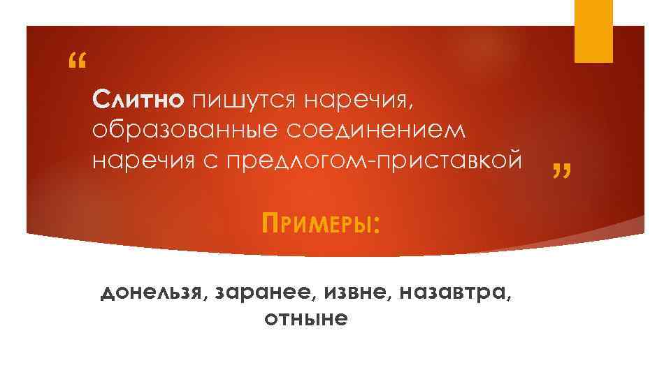“ Слитно пишутся наречия, образованные соединением наречия с предлогом-приставкой ПРИМЕРЫ: донельзя, заранее, извне, назавтра,