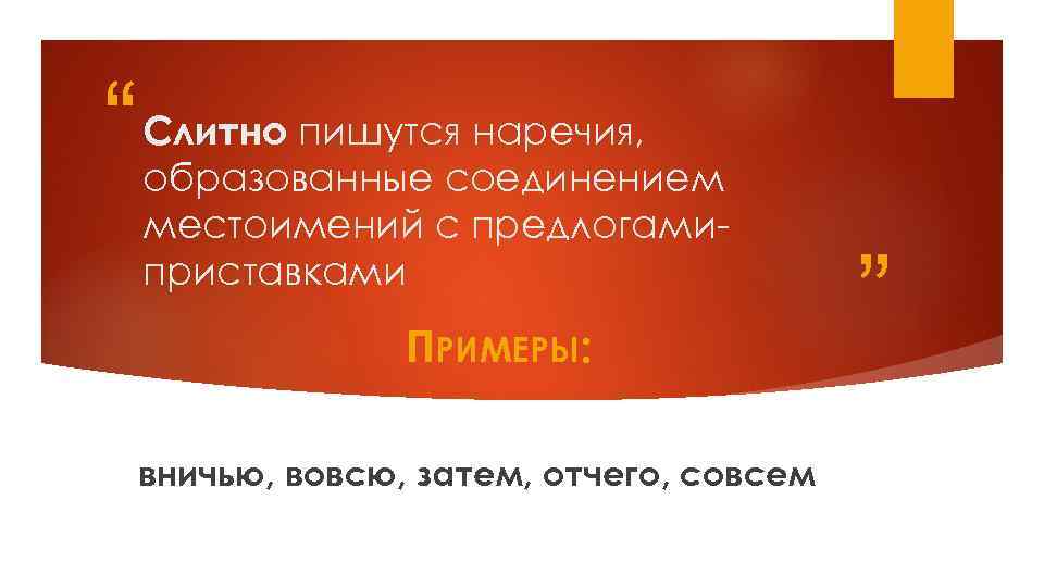 “ Слитно пишутся наречия, образованные соединением местоимений с предлогамиприставками ПРИМЕРЫ: вничью, вовсю, затем, отчего,