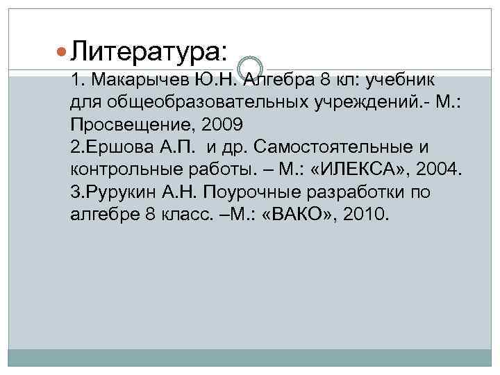  Литература: 1. Макарычев Ю. Н. Алгебра 8 кл: учебник для общеобразовательных учреждений. -