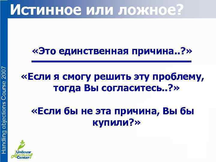 Истинное или ложное? Handling objections Course 2007 «Это единственная причина. . ? » «Если