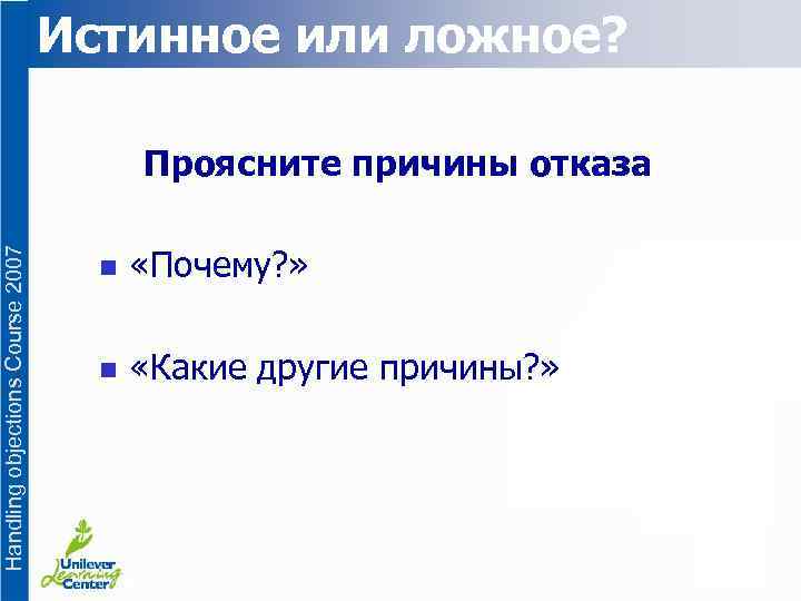 Истинное или ложное? Handling objections Course 2007 Проясните причины отказа n «Почему? » n