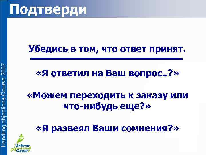 Подтверди Handling objections Course 2007 Убедись в том, что ответ принят. «Я ответил на