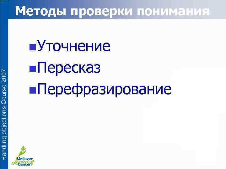 Методы проверки понимания Handling objections Course 2007 n Уточнение n Пересказ n Перефразирование 