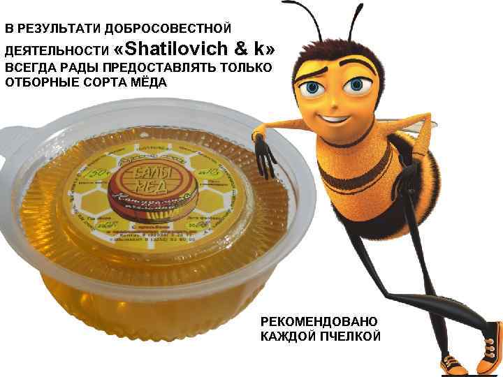 В РЕЗУЛЬТАТИ ДОБРОСОВЕСТНОЙ ДЕЯТЕЛЬНОСТИ «Shatilovich & k» ВСЕГДА РАДЫ ПРЕДОСТАВЛЯТЬ ТОЛЬКО ОТБОРНЫЕ СОРТА МЁДА