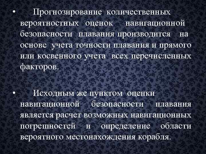  • Прогнозирование количественных вероятностных оценок навигационной безопасности плавания производится на основе учета точности