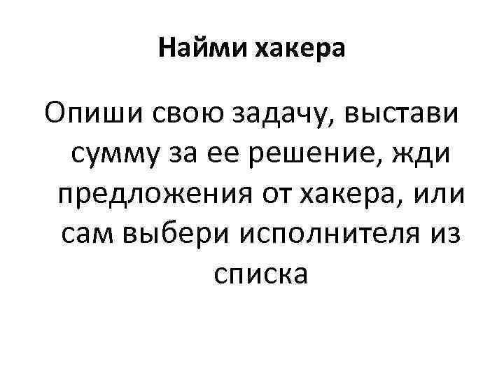 Найми хакера Опиши свою задачу, выстави сумму за ее решение, жди предложения от хакера,