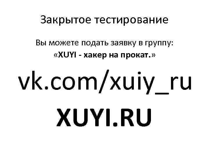 Закрытое тестирование Вы можете подать заявку в группу: «XUYI - хакер на прокат. »