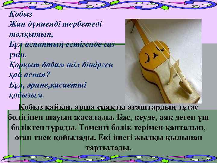 Қобыз Жан дүниенді тербетеді толқытып, Бұл аспаптың естігенде саз үнін. Қорқыт бабам тіл бітірген