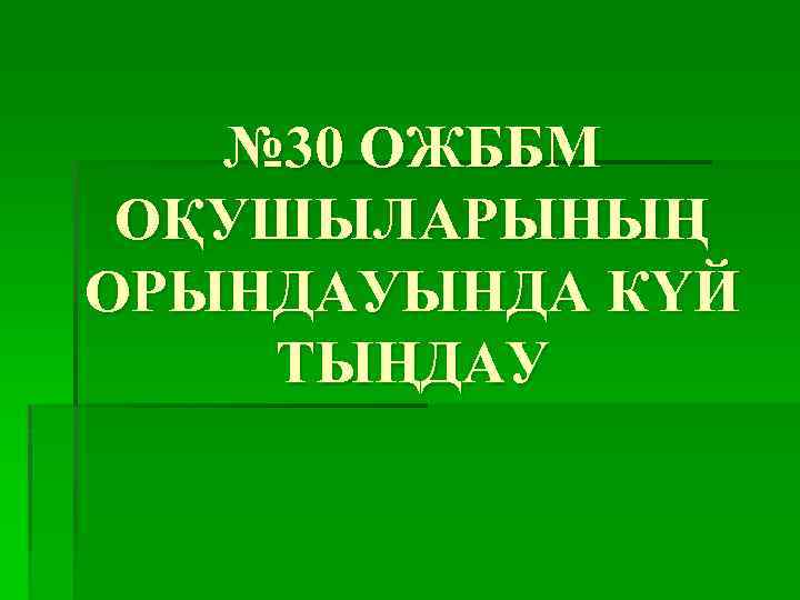 № 30 ОЖББМ ОҚУШЫЛАРЫНЫҢ ОРЫНДАУЫНДА КҮЙ ТЫҢДАУ 