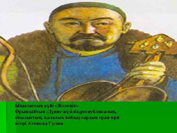 Ықыластың күйі «Жезкиік» Орындайтын : Дүние жүзілік, республикалық, обылыстық, қалалық байқаулардың гран-при игері Атошева