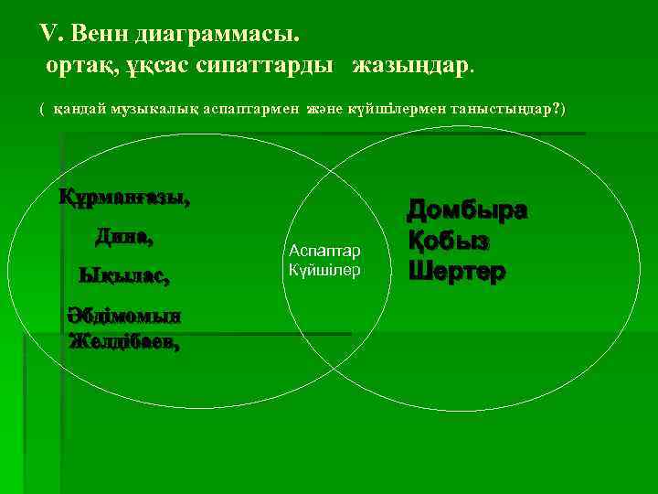 V. Венн диаграммасы. ортақ, ұқсас сипаттарды жазыңдар. ( қандай музыкалық аспаптармен және күйшілермен таныстыңдар?
