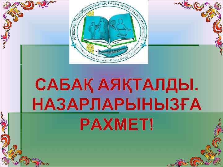 САБАҚ АЯҚТАЛДЫ. НАЗАРЛАРЫНЫЗҒА РАХМЕТ! 