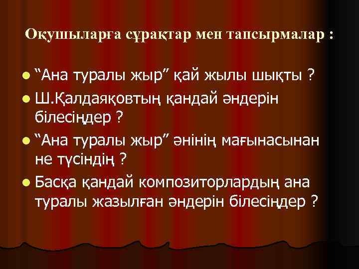 Оқушыларға сұрақтар мен тапсырмалар : l “Ана туралы жыр” қай жылы шықты ? l