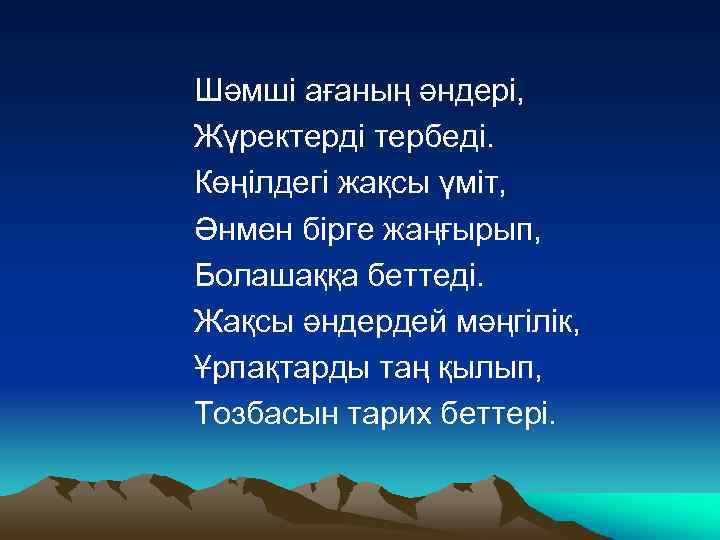 Шәмші ағаның әндері, Жүректерді тербеді. Көңілдегі жақсы үміт, Әнмен бірге жаңғырып, Болашаққа беттеді. Жақсы