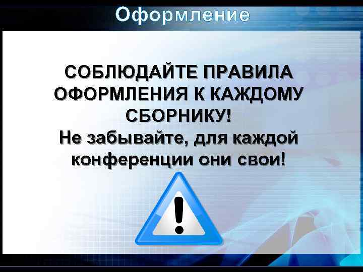 Оформление СОБЛЮДАЙТЕ ПРАВИЛА ОФОРМЛЕНИЯ К КАЖДОМУ СБОРНИКУ! Не забывайте, для каждой конференции они свои!