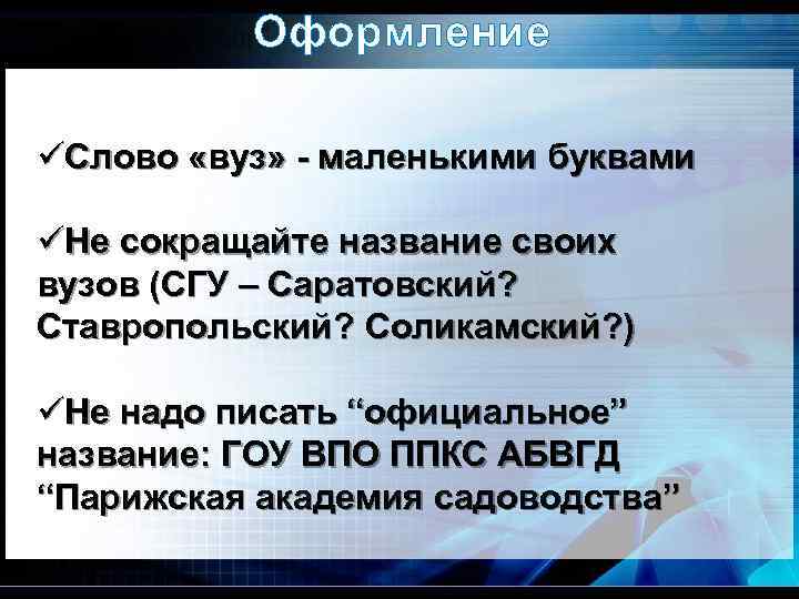 Оформление üСлово «вуз» - маленькими буквами üНе сокращайте название своих вузов (СГУ – Саратовский?