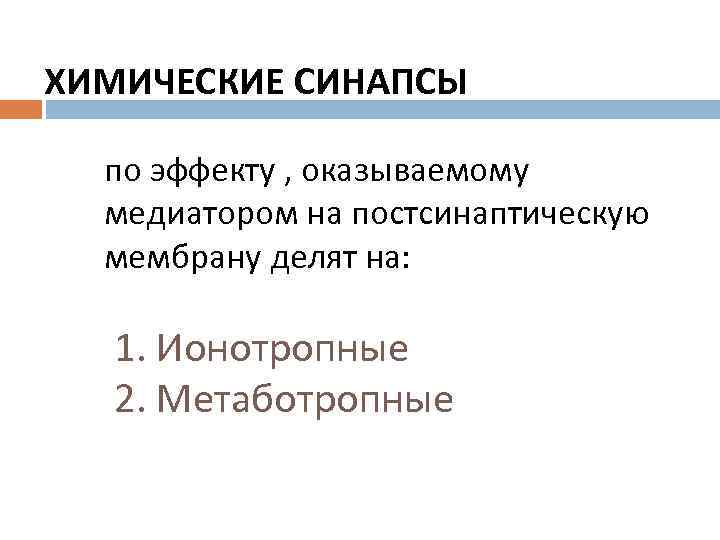 ХИМИЧЕСКИЕ СИНАПСЫ по эффекту , оказываемому медиатором на постсинаптическую мембрану делят на: 1. Ионотропные