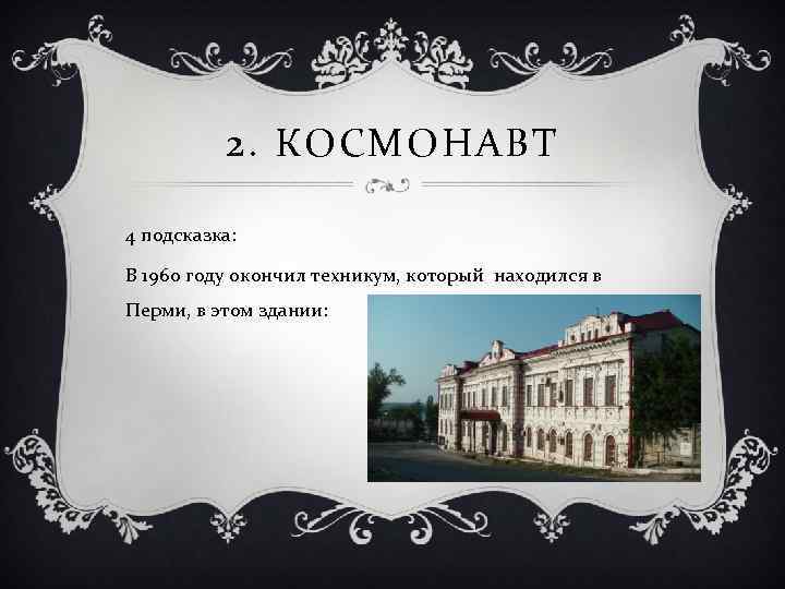 2. КОСМОНАВТ 4 подсказка: В 1960 году окончил техникум, который находился в Перми, в