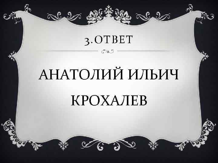 3. ОТВЕТ АНАТОЛИЙ ИЛЬИЧ КРОХАЛЕВ 