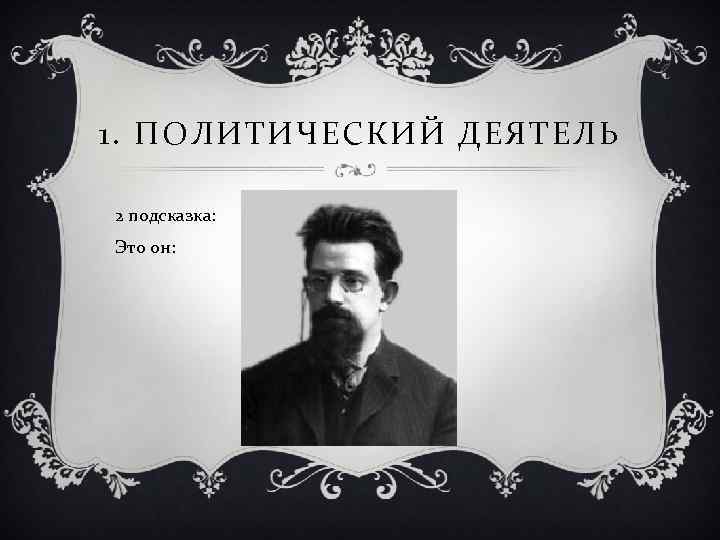 1. ПОЛИТИЧЕСКИЙ ДЕЯТЕЛЬ 2 подсказка: Это он: 