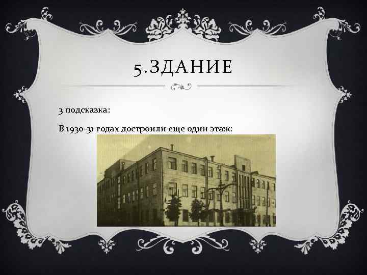 5. ЗДАНИЕ 3 подсказка: В 1930 -31 годах достроили еще один этаж: 