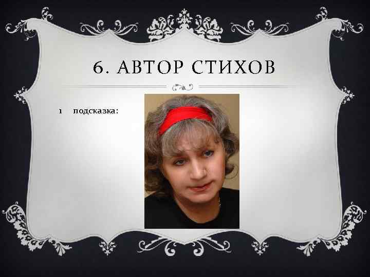 6. АВТОР СТИХОВ 1 подсказка: 