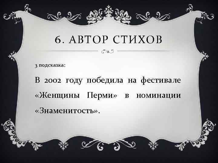 6. АВТОР СТИХОВ 3 подсказка: В 2002 году победила на фестивале «Женщины Перми» в