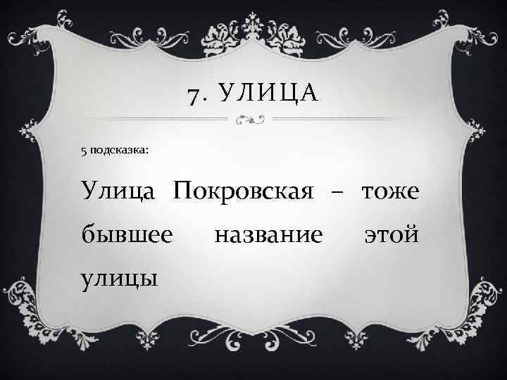 7. УЛИЦА 5 подсказка: Улица Покровская – тоже бывшее улицы название этой 
