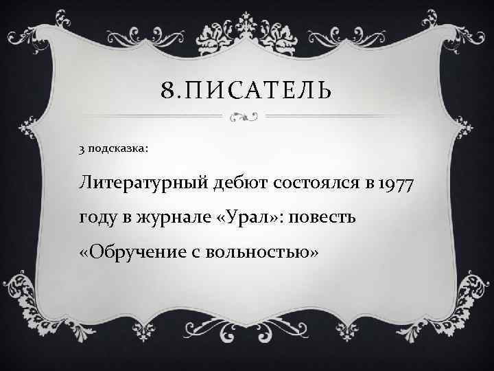 8. ПИСАТЕЛЬ 3 подсказка: Литературный дебют состоялся в 1977 году в журнале «Урал» :
