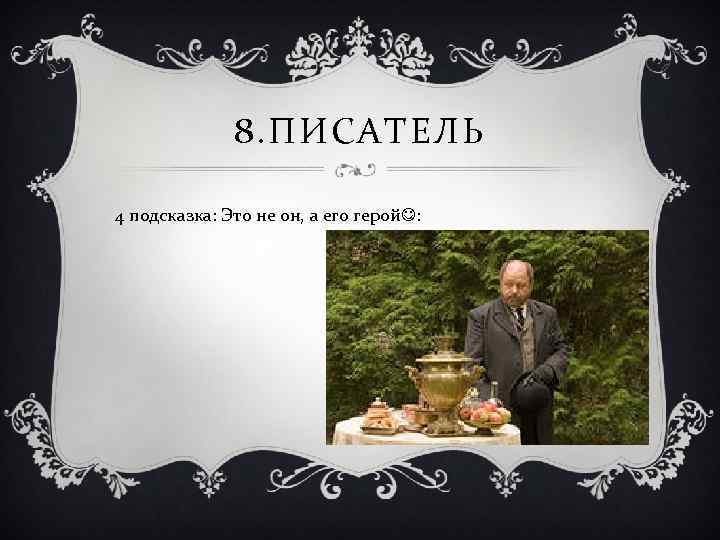 8. ПИСАТЕЛЬ 4 подсказка: Это не он, а его герой : 