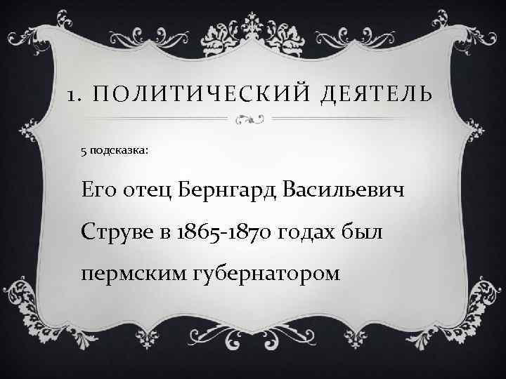 1. ПОЛИТИЧЕСКИЙ ДЕЯТЕЛЬ 5 подсказка: Его отец Бернгард Васильевич Струве в 1865 -1870 годах
