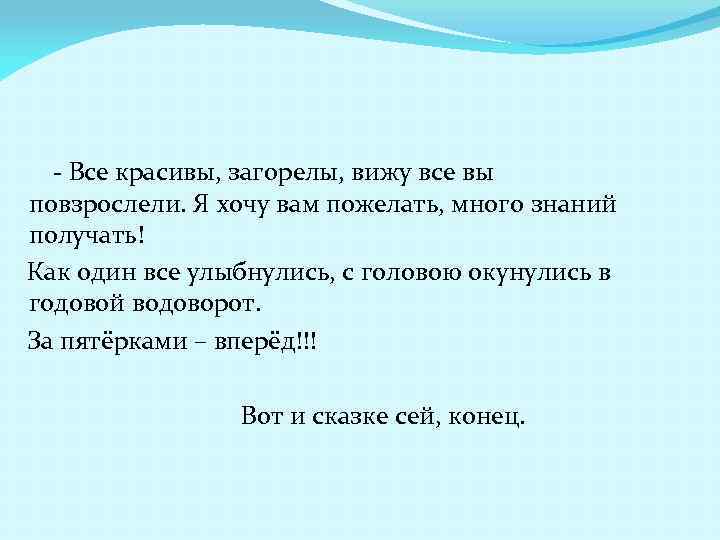 - Все красивы, загорелы, вижу все вы повзрослели. Я хочу вам пожелать, много знаний