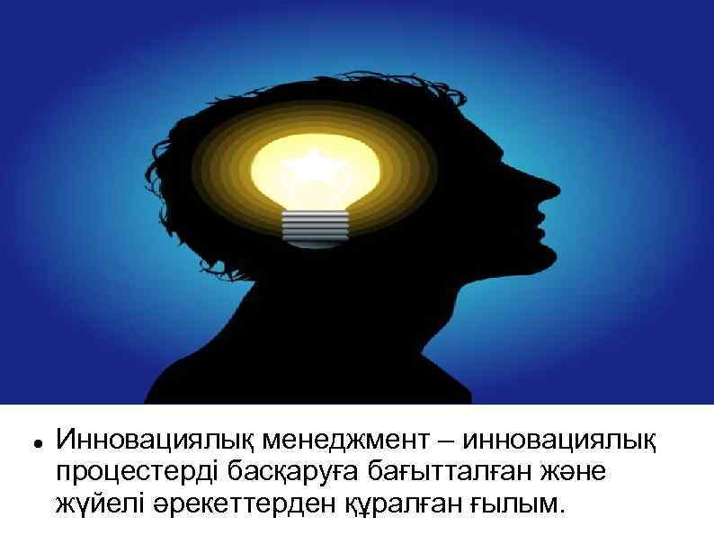  Инновациялық менеджмент – инновациялық процестерді басқаруға бағытталған және жүйелі әрекеттерден құралған ғылым. 