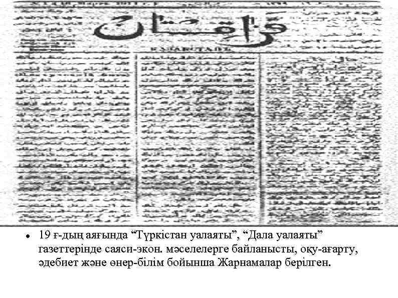  19 ғ-дың аяғында “Түркістан уалаяты”, “Дала уалаяты” газеттерінде саяси-экон. мәселелерге байланысты, оқу-ағарту, әдебиет