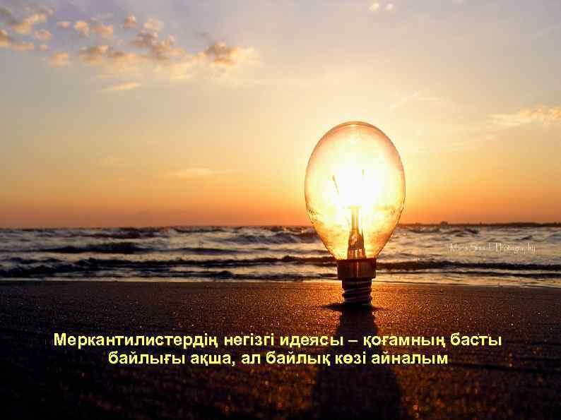 Меркантилистердің негізгі идеясы – қоғамның басты байлығы ақша, ал байлық көзі айналым 