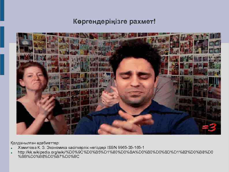 Көргендеріңізге рахмет! Қолданылған әдебиеттер: Хамитова К. З. Экономика кәсіпкерлік негіздері ISBN 9965 -35 -165