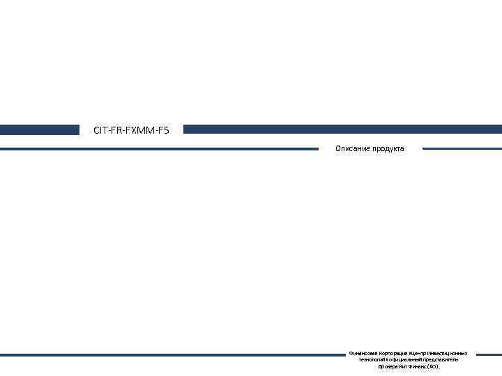CIT-FR-FXMM-F 5 Описание продукта Финансовая Корпорация «Центр Инвестиционных технологий» официальный представитель брокера Кит Финанс