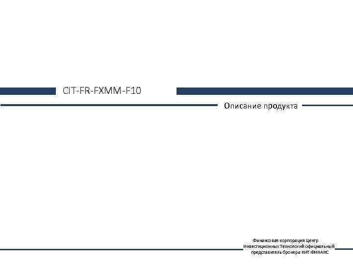 CIT-FR-FXMM-F 10 Описание продукта Финансовая корпорация Центр Инвестиционных Технологий официальный m+r» представитель брокера КИТ