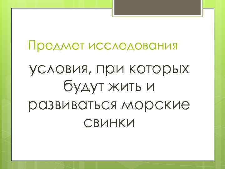 Предмет исследования условия, при которых будут жить и развиваться морские свинки 